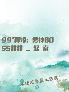 99°再婚：男神BOSS甜甜寵