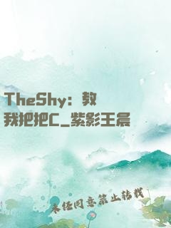 TheShy：教練讓我把把C