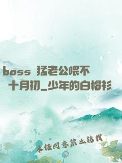 boss兇猛老公喂不飽十月初