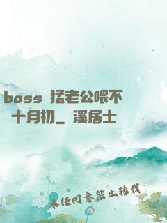 boss兇猛老公喂不飽十月初