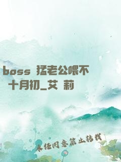 boss兇猛老公喂不飽十月初