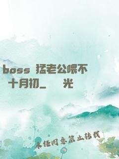 boss兇猛老公喂不飽十月初