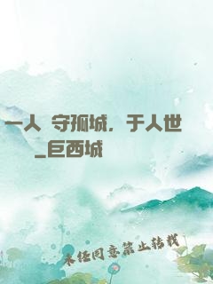 一人鎮守孤城，于人世間無敵