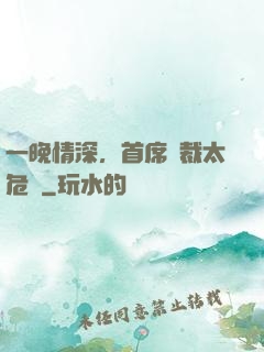 一晚情深，首席總裁太危險