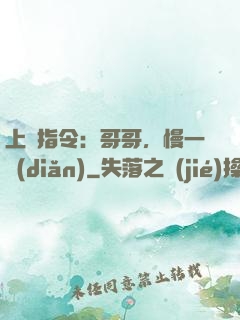 上癮指令：哥哥，慢一點(diǎn)