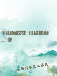下山后校花瘋狂逼婚我