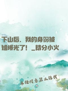 下山后，我的身份被師姐曝光了！