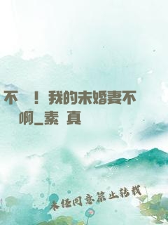 不對勁！我的未婚妻不對勁啊