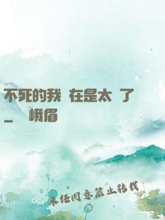 不死的我實在是太強了