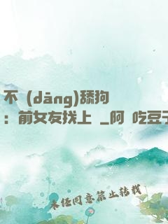 不當(dāng)舔狗：前女友找上門