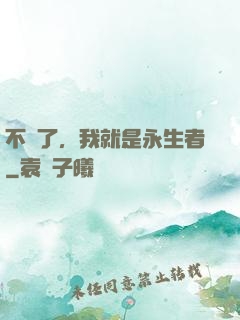 不裝了，我就是永生者