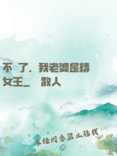 不裝了，我老婆是精絕女王