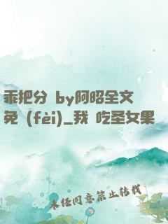 乖把分開by阿昭全文免費(fèi)