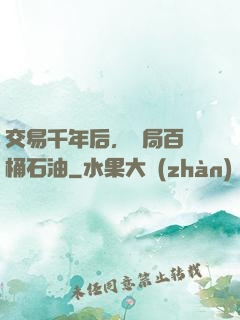 交易千年后，開局百萬桶石油