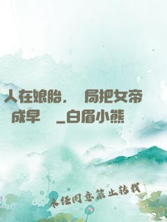 人在娘胎，開局把女帝氣成早產兒