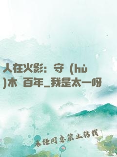 人在火影：守護(hù)木葉百年