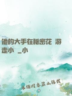 他的大手在秘密花園游走小說