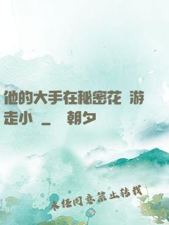 他的大手在秘密花園游走小說