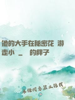 他的大手在秘密花園游走小說