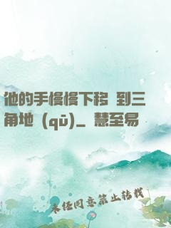 他的手慢慢下移來到三角地區(qū)