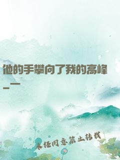 他的手攀向了我的高峰