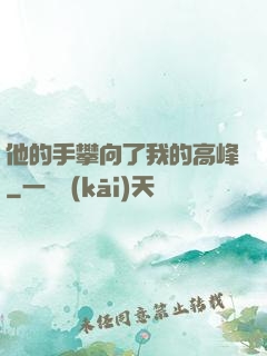 他的手攀向了我的高峰