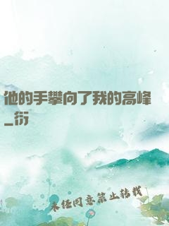 他的手攀向了我的高峰