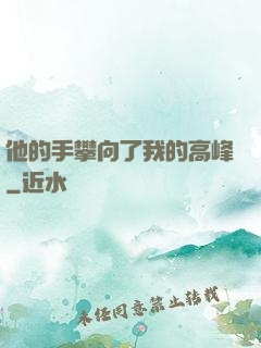 他的手攀向了我的高峰