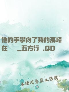 他的手攀向了我的高峰在線閱讀