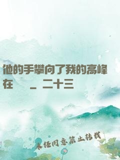 他的手攀向了我的高峰在線閱讀
