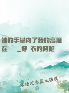 他的手攀向了我的高峰在線閱讀