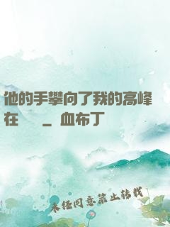 他的手攀向了我的高峰在線閱讀