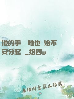 他的手漸漸地也開始不安分起來