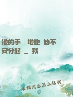 他的手漸漸地也開始不安分起來