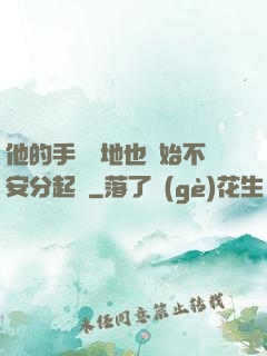 他的手漸漸地也開始不安分起來