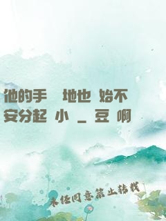他的手漸漸地也開始不安分起來小說