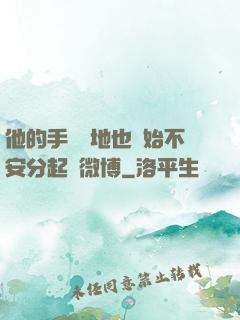 他的手漸漸地也開始不安分起來微博