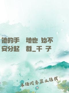 他的手漸漸地也開始不安分起來總裁