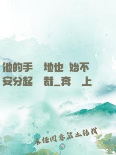 他的手漸漸地也開始不安分起來總裁