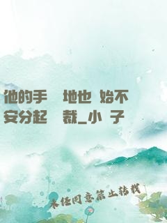 他的手漸漸地也開始不安分起來總裁