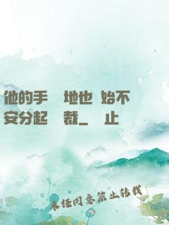 他的手漸漸地也開始不安分起來總裁