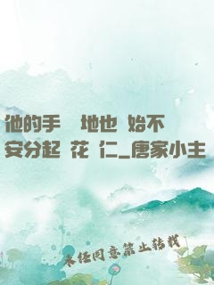 他的手漸漸地也開始不安分起來花開仁