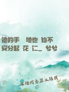 他的手漸漸地也開始不安分起來花開仁