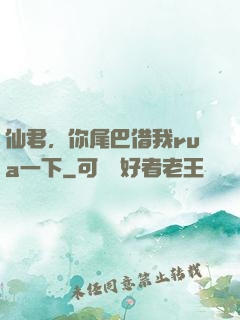 仙君，你尾巴借我rua一下