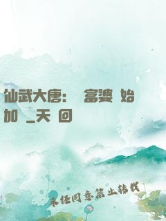 仙武大唐：從富婆開始加點