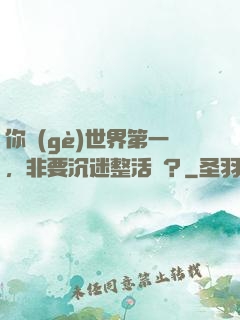 你個(gè)世界第一，非要沉迷整活兒？