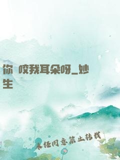 你別咬我耳朵呀