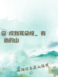 你別咬我耳朵呀