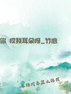 你別咬我耳朵呀
