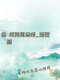 你別咬我耳朵呀